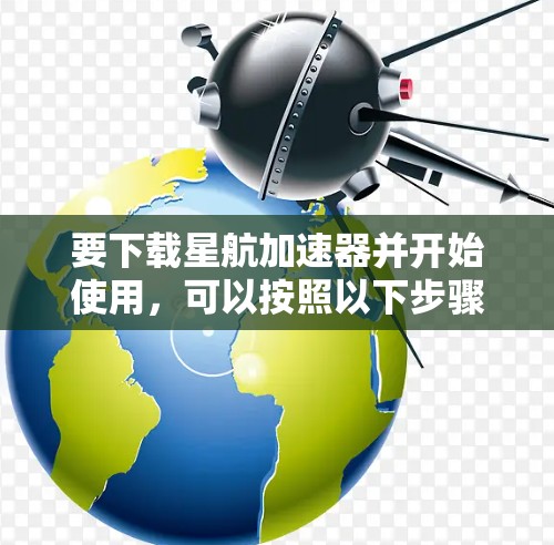 要下载星航加速器并开始使用，可以按照以下步骤进行
