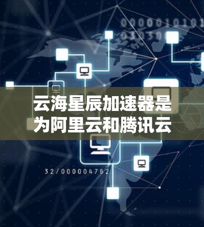 云海星辰加速器是为阿里云和腾讯云设计的高效网络加速解决方案,旨在优化数据传输速度和稳定性。以下是使用云海星辰加速器的详细指南 云海星辰加速器是为阿里云和腾讯云设计的高效网络加速解决方案,旨在优化数据传输速度和稳定性。以下是使用云海星辰加速器的详细指南