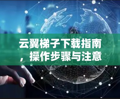 云翼梯子下载指南，操作步骤与注意事项