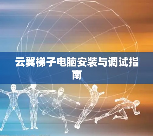 云翼梯子电脑安装与调试指南