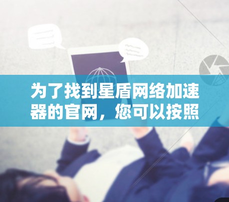 为了找到星盾网络加速器的官网，您可以按照以下步骤进行