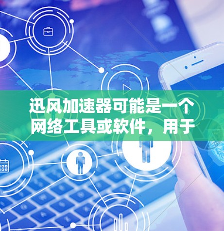 迅风加速器可能是一个网络工具或软件，用于加速网络连接、下载或上传速度。具体功能和用途可能因版本或更新而有所不同