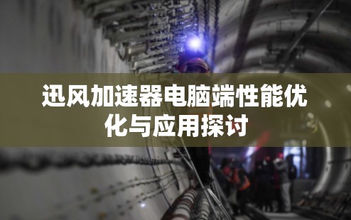 迅风加速器电脑端性能优化与应用探讨 迅风加速器电脑端性能优化与应用探讨