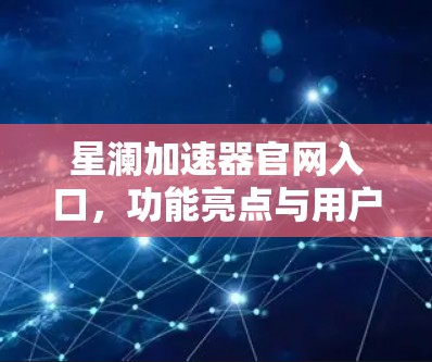 星澜加速器官网入口，功能亮点与用户体验分析