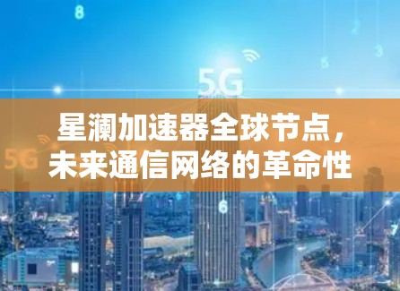 星澜加速器全球节点，未来通信网络的革命性突破