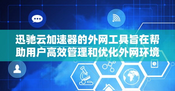 迅驰云加速器的外网工具旨在帮助用户高效管理和优化外网环境，提供了多种功能和工具，具体包括