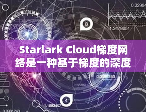 Starlark Cloud梯度网络是一种基于梯度的深度学习模型，旨在通过多层结构和梯度信息来提升模型的表现。以下是对该网络的详细分析和总结
