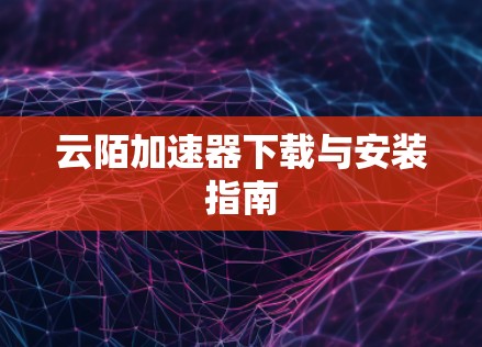 云陌加速器下载与安装指南 云陌加速器下载与安装指南