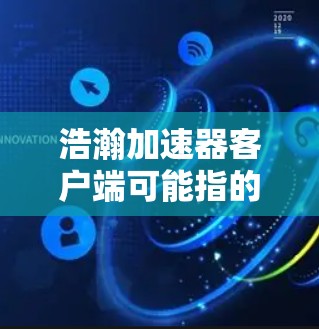 浩瀚加速器客户端可能指的是一个用于加速计算或数据处理的软件工具。由于浩瀚这个词在中文网络语境中常用来描述大数据、人工智能或高性能计算领域的技术或产品,因此这个客户端可能是某种加速器软件的客户端版本 浩瀚加速器客户端可能指的是一个用于加速计算或数据处理的软件工具。由于浩瀚这个词在中文网络语境中常用来描述大数据、人工智能或高性能计算领域的技术或产品,因此这个客户端可能是某种加速器软件的客户端版本