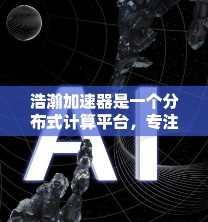 浩瀚加速器是一个分布式计算平台，专注于大数据处理和人工智能（AI）训练。节点推荐是指根据任务需求和资源情况，动态推荐或分配计算节点，以优化计算效率和成本