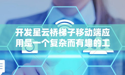 开发星云桥梯子移动端应用是一个复杂而有趣的工程任务，涉及多个关键步骤和技术挑战。以下是逐步的开发指南，帮助您成功构建一个功能强大且用户友好的移动端应用