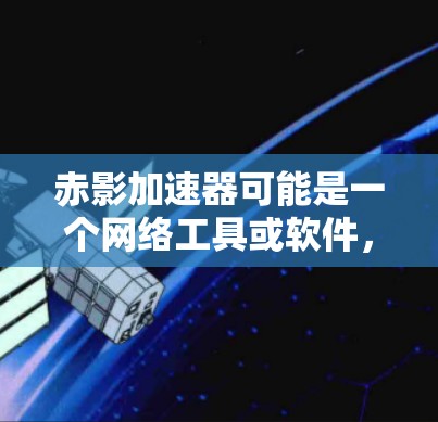 赤影加速器可能是一个网络工具或软件,用于加速下载或处理数据。但是,我无法提供具体的下载链接或信息,因为这可能涉及到未公开的资源或违反版权的内容 赤影加速器可能是一个网络工具或软件,用于加速下载或处理数据。但是,我无法提供具体的下载链接或信息,因为这可能涉及到未公开的资源或违反版权的内容