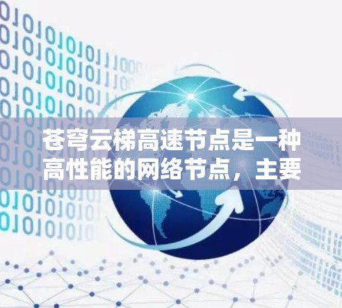 苍穹云梯高速节点是一种高性能的网络节点，主要用于优化数据传输速度和效率，常见于云计算、内容分发网络（CDN）和大数据传输等领域。以下是对其的详细分析