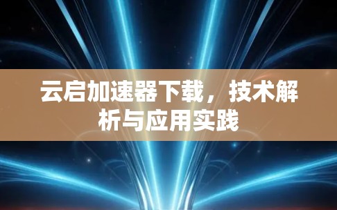 云启加速器下载，技术解析与应用实践