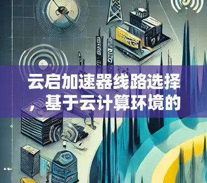 云启加速器线路选择，基于云计算环境的网络优化策略