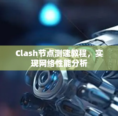Clash节点测速教程，实现网络性能分析
