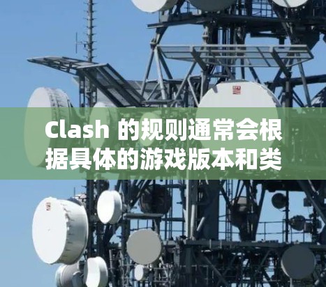 Clash 的规则通常会根据具体的游戏版本和类型有所不同。以下是一些常见的 Clash 游戏规则，供你参考