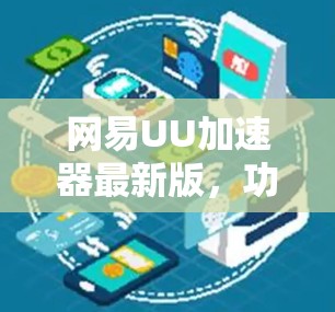 网易UU加速器最新版，功能升级与性能优化