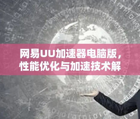 网易UU加速器电脑版，性能优化与加速技术解析