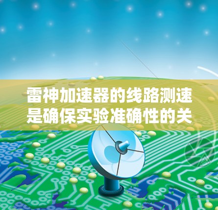 雷神加速器的线路测速是确保实验准确性的关键步骤。以下是针对雷神加速器线路测速方法的详细分析和总结 雷神加速器的线路测速是确保实验准确性的关键步骤。以下是针对雷神加速器线路测速方法的详细分析和总结