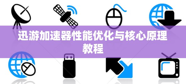 迅游加速器性能优化与核心原理教程 迅游加速器性能优化与核心原理教程