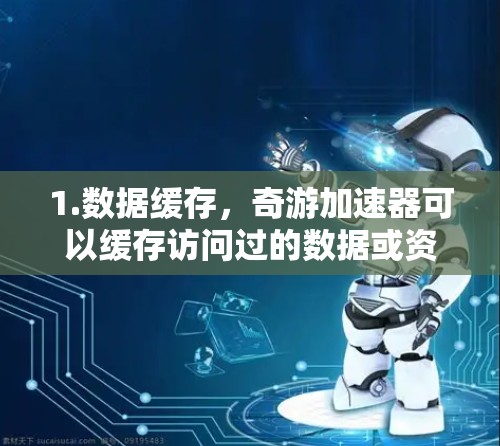 1.数据缓存,奇游加速器可以缓存访问过的数据或资源,减少重复请求带来的延迟 1.数据缓存,奇游加速器可以缓存访问过的数据或资源,减少重复请求带来的延迟