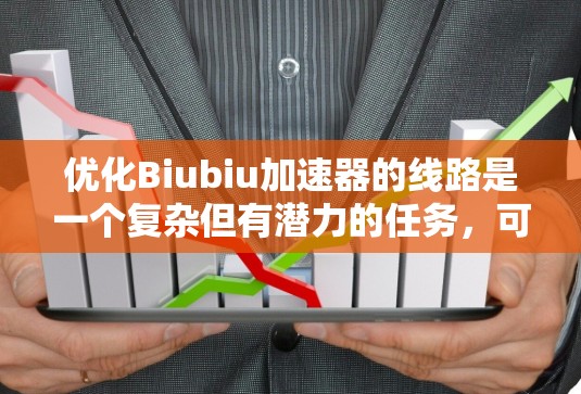 优化Biubiu加速器的线路是一个复杂但有潜力的任务，可以从硬件、软件、数据和模型四个层面进行全面考虑。以下是一些详细的优化策略和建议