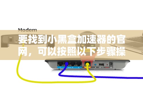 要找到小黑盒加速器的官网，可以按照以下步骤操作