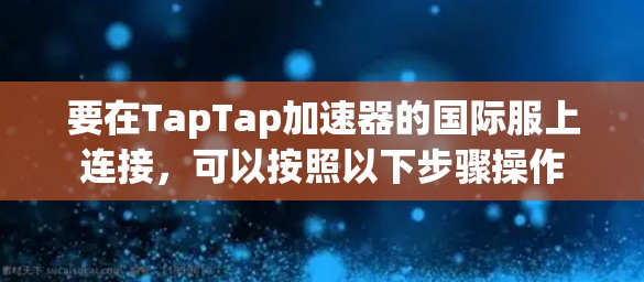要在TapTap加速器的国际服上连接，可以按照以下步骤操作