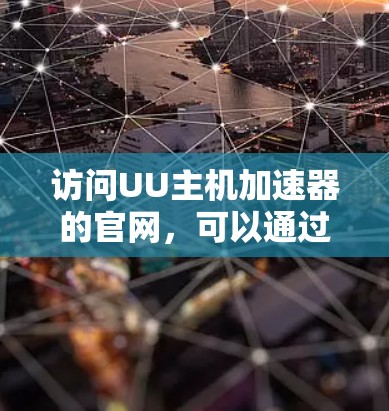访问UU主机加速器的官网，可以通过以下步骤进行