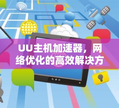 UU主机加速器,网络优化的高效解决方案 UU主机加速器,网络优化的高效解决方案