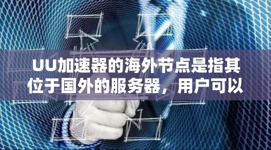 UU加速器的海外节点是指其位于国外的服务器，用户可以通过连接到这些节点来加速网络访问和下载。以下是关于海外节点的详细解答