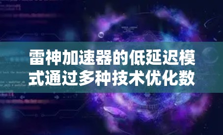 雷神加速器的低延迟模式通过多种技术优化数据传输,显著降低延迟,提升游戏体验。以下是该模式的详细分析 雷神加速器的低延迟模式通过多种技术优化数据传输,显著降低延迟,提升游戏体验。以下是该模式的详细分析