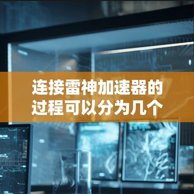 连接雷神加速器的过程可以分为几个关键步骤,确保每一步都正确执行以确保成功连接和使用。以下是详细的步骤指南 连接雷神加速器的过程可以分为几个关键步骤,确保每一步都正确执行以确保成功连接和使用。以下是详细的步骤指南