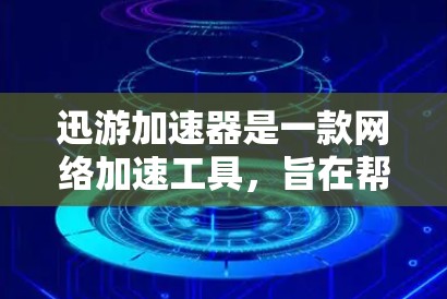 迅游加速器是一款网络加速工具，旨在帮助用户提高网络连接速度和稳定性。以下是下载和安装迅游加速器的步骤