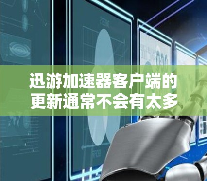 迅游加速器客户端的更新通常不会有太多问题,但如果你遇到困难,可以按照以下步骤进行排查和解决 迅游加速器客户端的更新通常不会有太多问题,但如果你遇到困难,可以按照以下步骤进行排查和解决