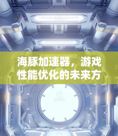 海豚加速器,游戏性能优化的未来方向 海豚加速器,游戏性能优化的未来方向