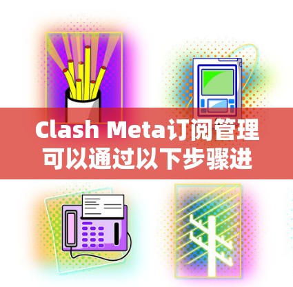 Clash Meta订阅管理可以通过以下步骤进行 Clash Meta订阅管理可以通过以下步骤进行