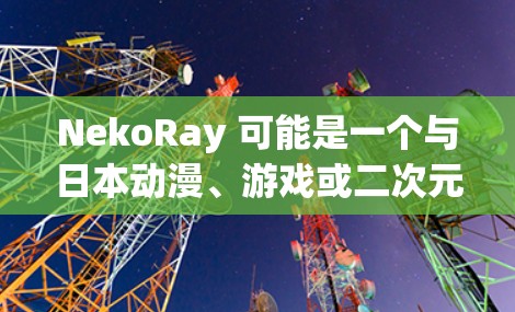 NekoRay 可能是一个与日本动漫、游戏或二次元文化相关的软件或项目。如果你想下载 NekoRay,请注意以下几点 NekoRay 可能是一个与日本动漫、游戏或二次元文化相关的软件或项目。如果你想下载 NekoRay,请注意以下几点