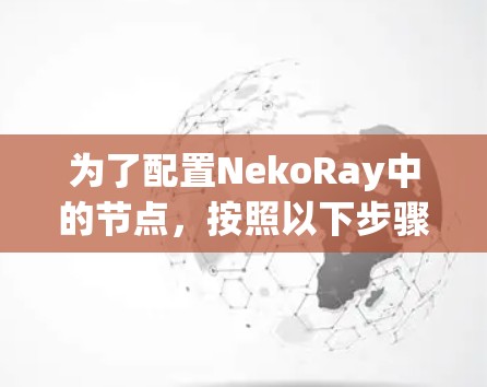 为了配置NekoRay中的节点,按照以下步骤操作 为了配置NekoRay中的节点,按照以下步骤操作