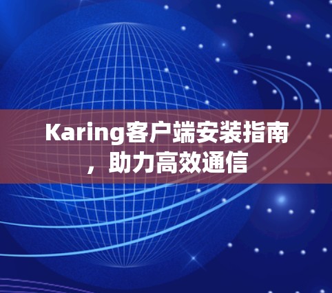 Karing客户端安装指南，助力高效通信