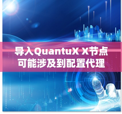 导入QuantuX X节点可能涉及到配置代理设置或VPN连接。如果你遇到导入问题,可以按照以下步骤进行 导入QuantuX X节点可能涉及到配置代理设置或VPN连接。如果你遇到导入问题,可以按照以下步骤进行