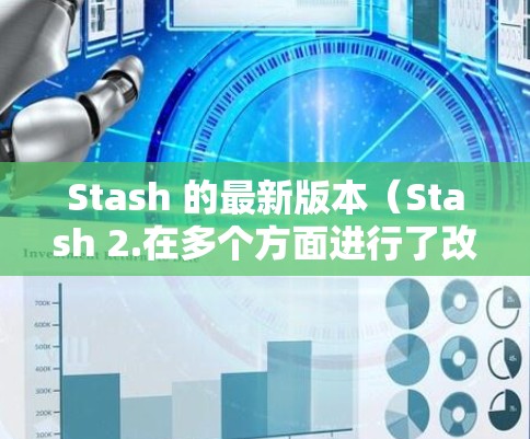 Stash 的最新版本(Stash 2.在多个方面进行了改进和增强,主要包括以下几个方面 Stash 的最新版本(Stash 2.在多个方面进行了改进和增强,主要包括以下几个方面