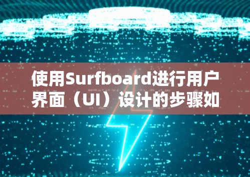 使用Surfboard进行用户界面(UI)设计的步骤如下 使用Surfboard进行用户界面(UI)设计的步骤如下