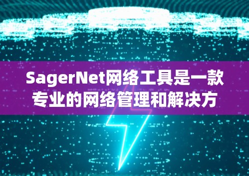 SagerNet网络工具是一款专业的网络管理和解决方案，旨在帮助用户高效地管理网络，优化网络性能，并解决网络中的一系列问题。以下是关于SagerNet网络工具的一些关键信息和功能