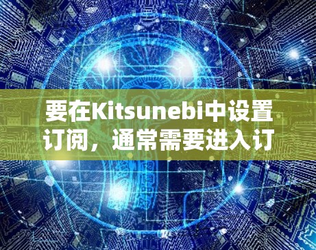 要在Kitsunebi中设置订阅,通常需要进入订阅部分并进行相应的配置。以下是常见的步骤 要在Kitsunebi中设置订阅,通常需要进入订阅部分并进行相应的配置。以下是常见的步骤