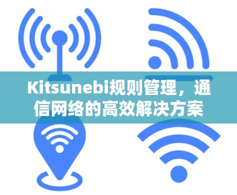 Kitsunebi规则管理,通信网络的高效解决方案 Kitsunebi规则管理,通信网络的高效解决方案