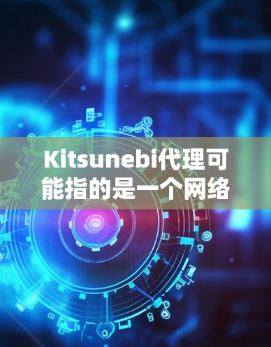Kitsunebi代理可能指的是一个网络代理工具或服务，用于代理网络请求。不过，Kitsunebi 并不是一个常见的代理服务器名称。如果你指的是某个特定的代理工具或服务，请提供更多信息