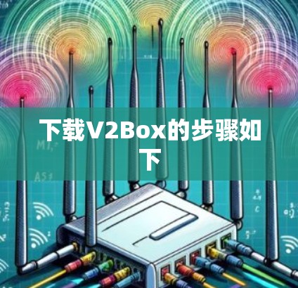 下载V2Box的步骤如下 下载V2Box的步骤如下