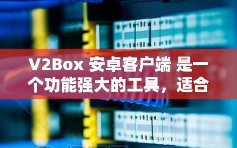 V2Box 安卓客户端 是一个功能强大的工具,适合管理和使用 Box2 服务。以下是对其客户端的详细介绍 V2Box 安卓客户端 是一个功能强大的工具,适合管理和使用 Box2 服务。以下是对其客户端的详细介绍